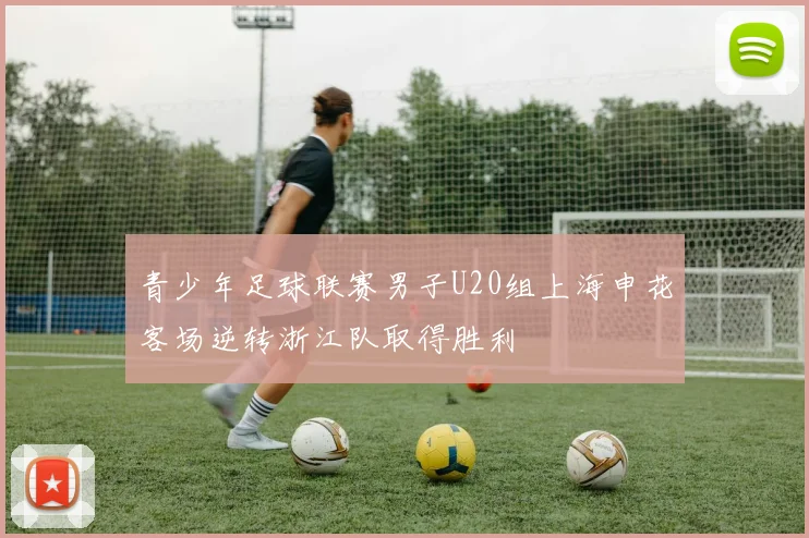 青少年足球联赛男子U20组上海申花客场逆转浙江队取得胜利